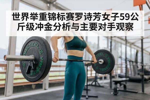 世界举重锦标赛罗诗芳女子59公斤级冲金分析与主要对手观察