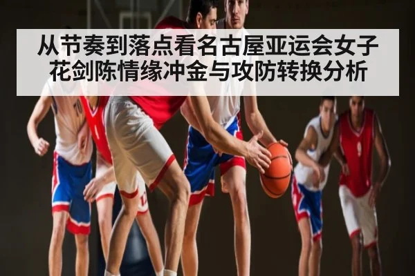 从节奏到落点看名古屋亚运会女子花剑陈情缘冲金与攻防转换分析