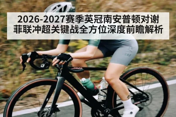 2026-2027赛季英冠南安普顿对谢菲联冲超关键战全方位深度前瞻解析